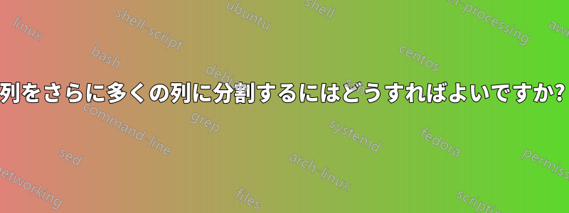 列をさらに多くの列に分割するにはどうすればよいですか?