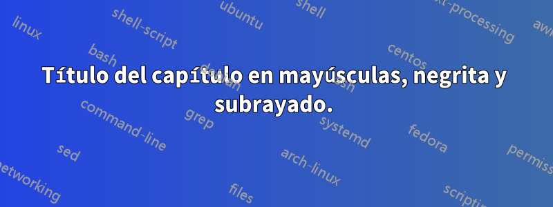 Título del capítulo en mayúsculas, negrita y subrayado.