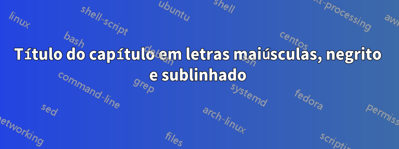 Título do capítulo em letras maiúsculas, negrito e sublinhado