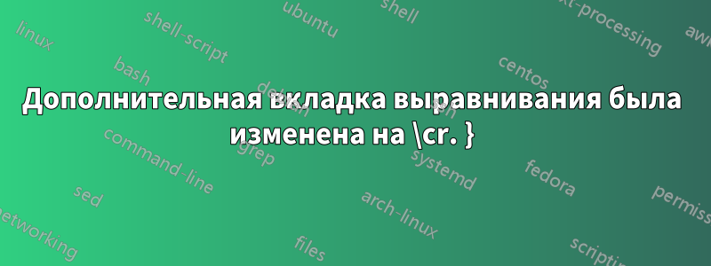 Дополнительная вкладка выравнивания была изменена на \cr. }