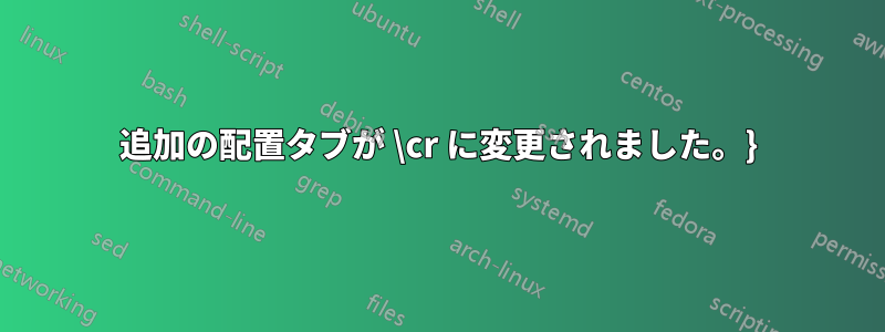 追加の配置タブが \cr に変更されました。}