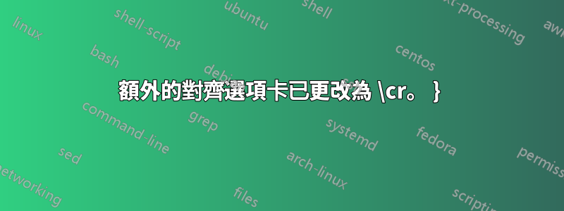 額外的對齊選項卡已更改為 \cr。 }