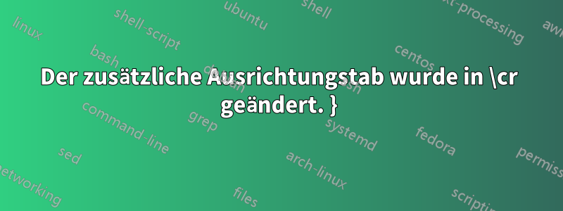 Der zusätzliche Ausrichtungstab wurde in \cr geändert. }