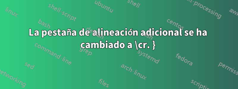 La pestaña de alineación adicional se ha cambiado a \cr. }