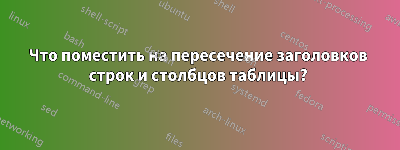 Что поместить на пересечение заголовков строк и столбцов таблицы?