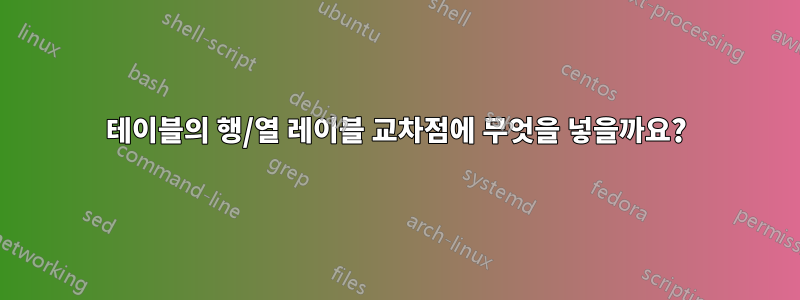 테이블의 행/열 레이블 교차점에 무엇을 넣을까요?