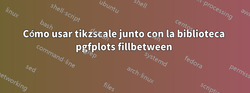 Cómo usar tikzscale junto con la biblioteca pgfplots fillbetween