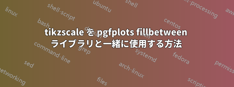 tikzscale を pgfplots fillbetween ライブラリと一緒に使用する方法