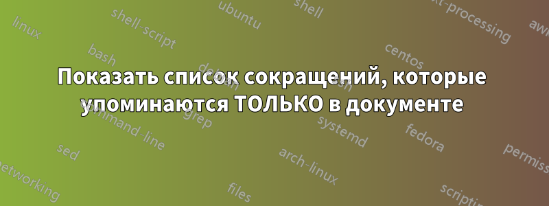 Показать список сокращений, которые упоминаются ТОЛЬКО в документе