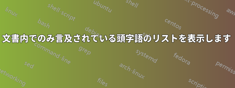 文書内でのみ言及されている頭字語のリストを表示します