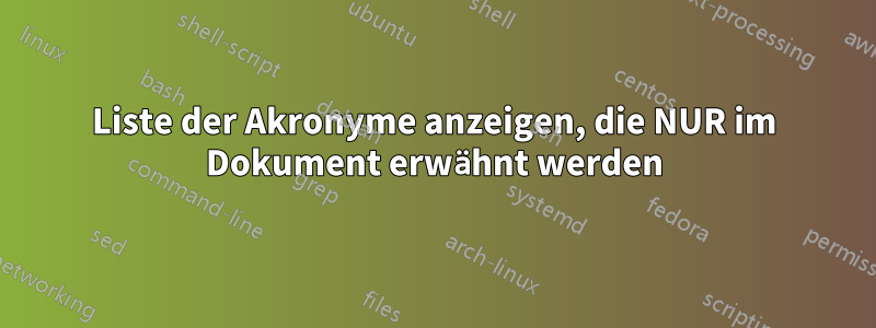 Liste der Akronyme anzeigen, die NUR im Dokument erwähnt werden