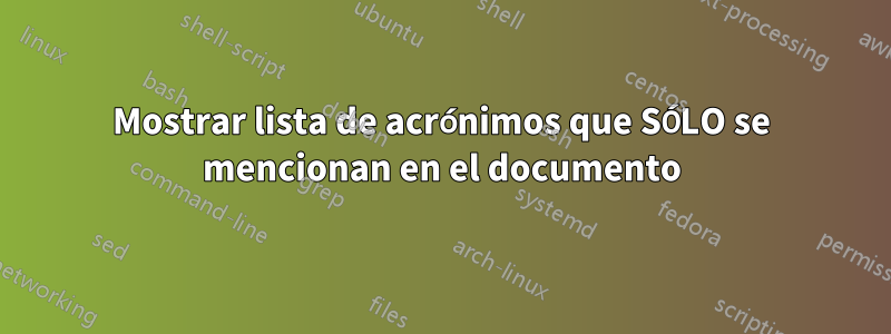 Mostrar lista de acrónimos que SÓLO se mencionan en el documento