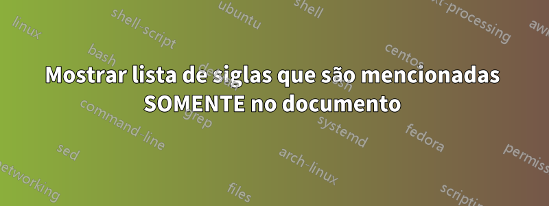 Mostrar lista de siglas que são mencionadas SOMENTE no documento