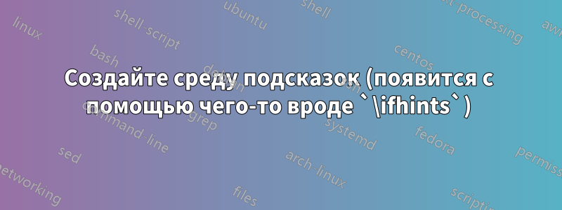 Создайте среду подсказок (появится с помощью чего-то вроде `\ifhints`)