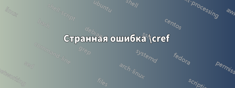 Странная ошибка \cref