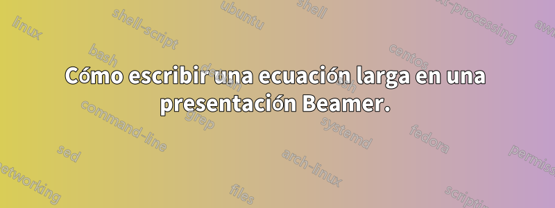 Cómo escribir una ecuación larga en una presentación Beamer.