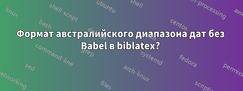 Формат австралийского диапазона дат без Babel в biblatex?