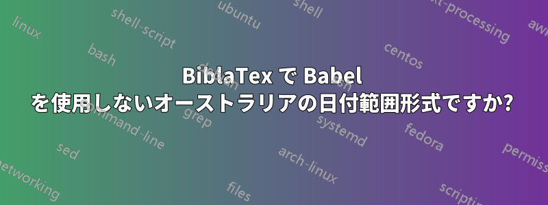 BiblaTex で Babel を使用しないオーストラリアの日付範囲形式ですか?