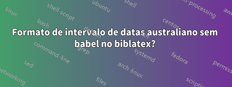 Formato de intervalo de datas australiano sem babel no biblatex?