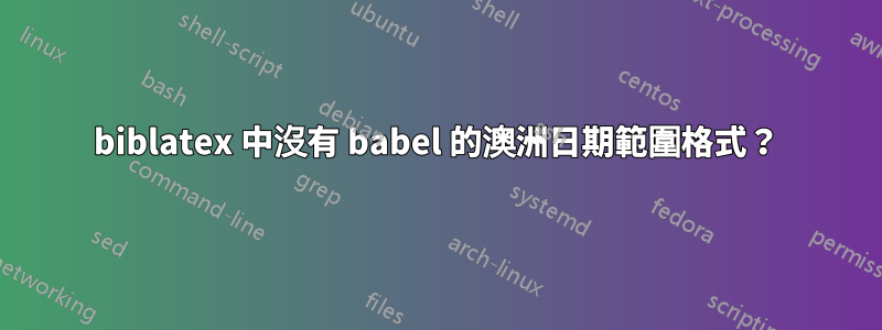 biblatex 中沒有 babel 的澳洲日期範圍格式？