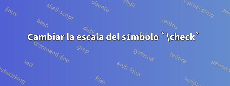 Cambiar la escala del símbolo `\check`