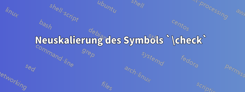 Neuskalierung des Symbols `\check`