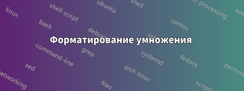 Форматирование умножения