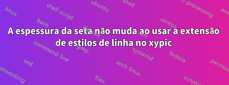 A espessura da seta não muda ao usar a extensão de estilos de linha no xypic