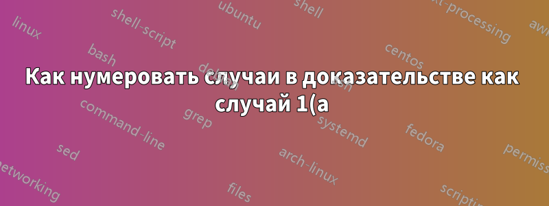 Как нумеровать случаи в доказательстве как случай 1(а)
