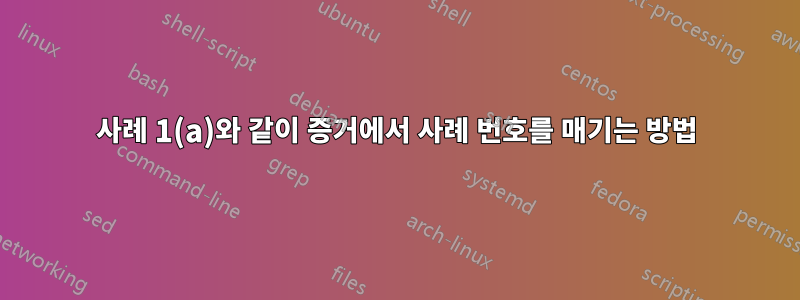 사례 1(a)와 같이 증거에서 사례 번호를 매기는 방법