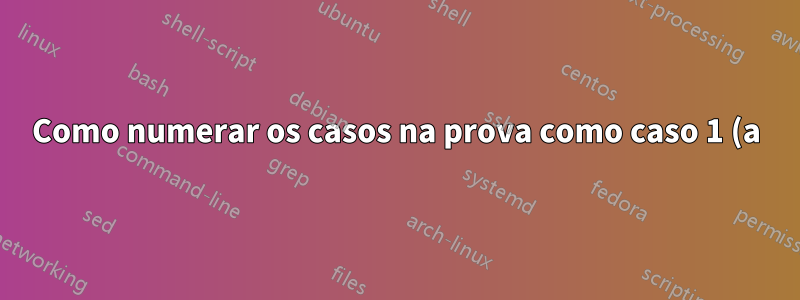 Como numerar os casos na prova como caso 1 (a)