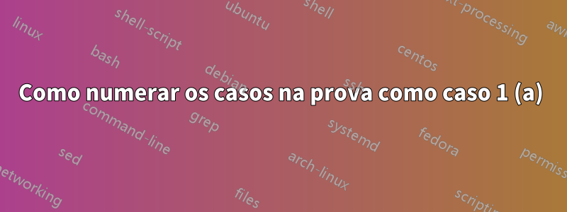 Como numerar os casos na prova como caso 1 (a)