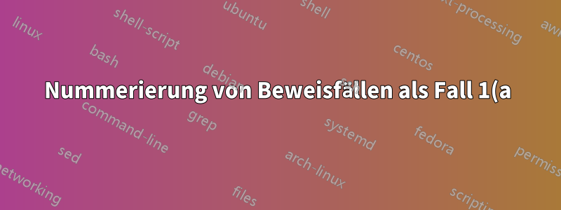 Nummerierung von Beweisfällen als Fall 1(a)