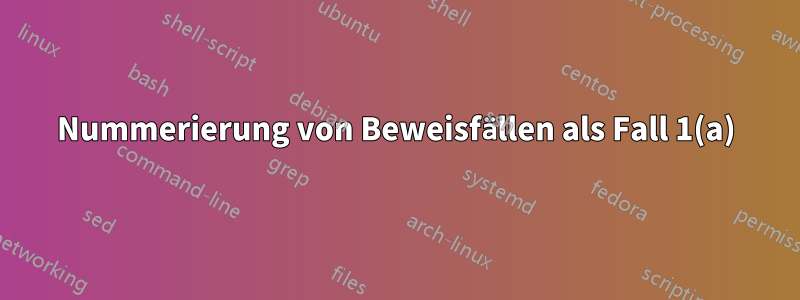 Nummerierung von Beweisfällen als Fall 1(a)