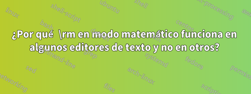 ¿Por qué \rm en modo matemático funciona en algunos editores de texto y no en otros?