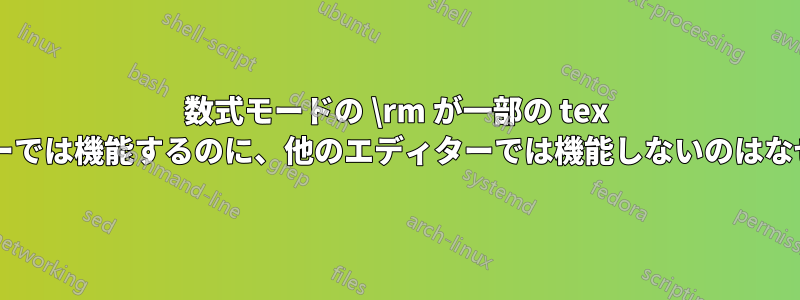 数式モードの \rm が一部の tex エディターでは機能するのに、他のエディターでは機能しないのはなぜですか?