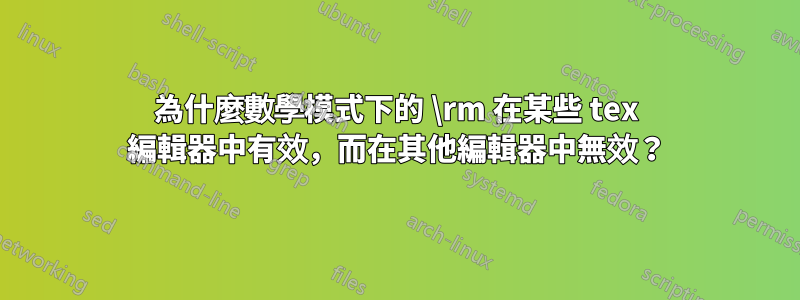 為什麼數學模式下的 \rm 在某些 tex 編輯器中有效，而在其他編輯器中無效？