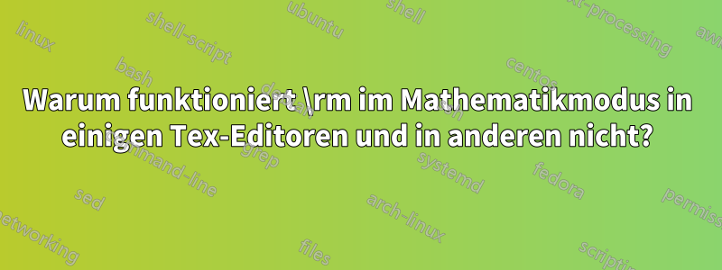 Warum funktioniert \rm im Mathematikmodus in einigen Tex-Editoren und in anderen nicht?