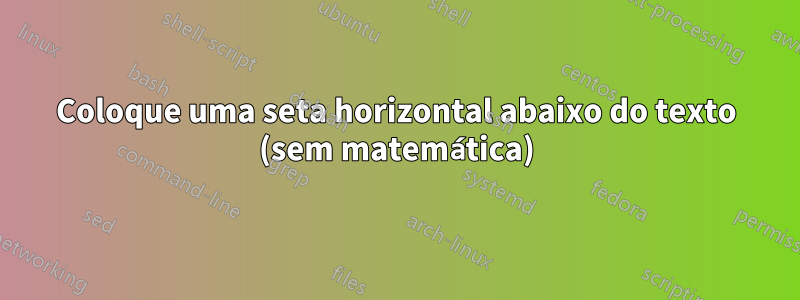 Coloque uma seta horizontal abaixo do texto (sem matemática)