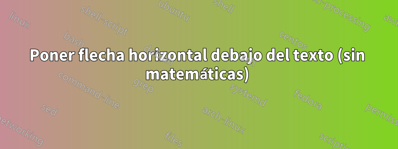 Poner flecha horizontal debajo del texto (sin matemáticas)