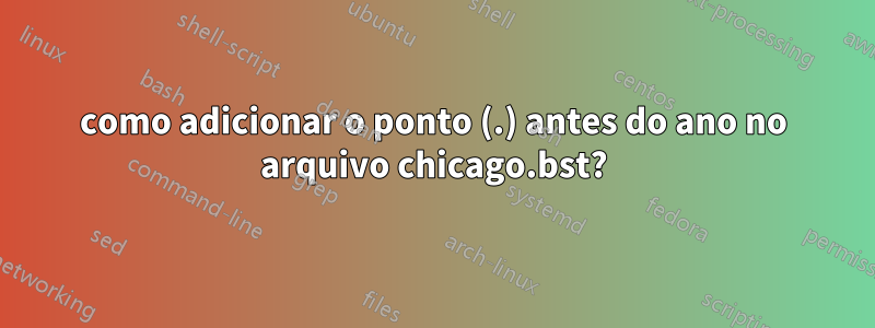 como adicionar o ponto (.) antes do ano no arquivo chicago.bst?