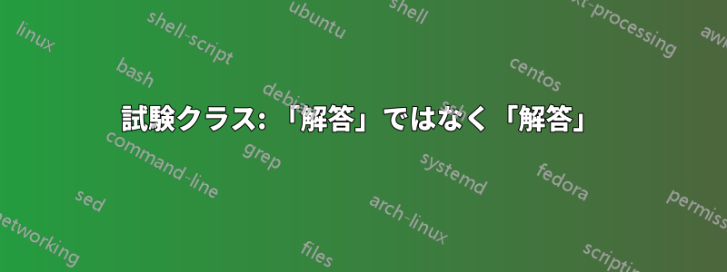 試験クラス: 「解答」ではなく「解答」