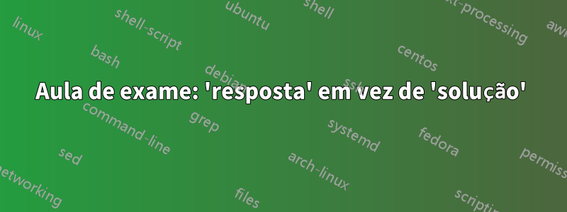 Aula de exame: 'resposta' em vez de 'solução'