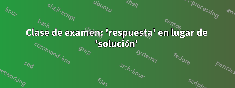 Clase de examen: 'respuesta' en lugar de 'solución'