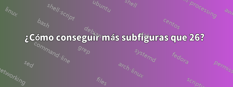 ¿Cómo conseguir más subfiguras que 26? 