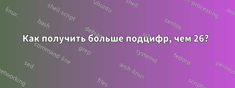 Как получить больше подцифр, чем 26? 