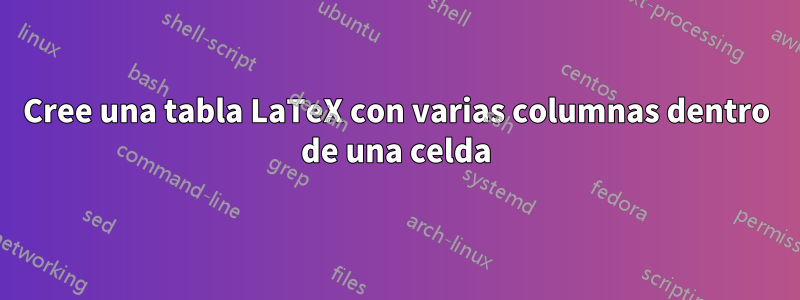 Cree una tabla LaTeX con varias columnas dentro de una celda