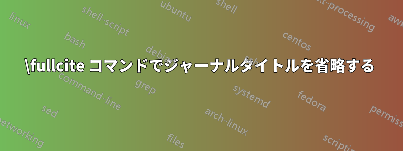 \fullcite コマンドでジャーナルタイトルを省略する