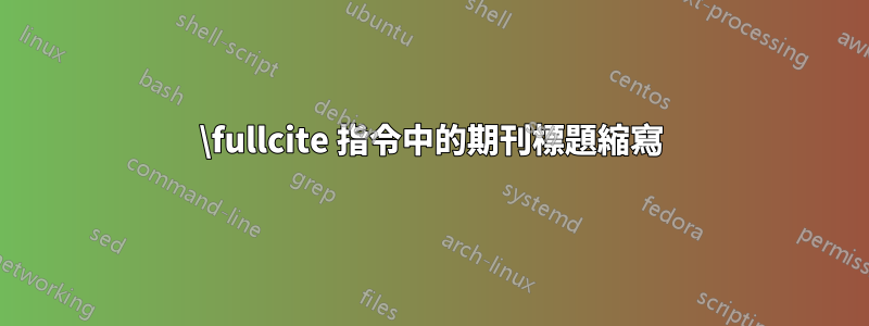 \fullcite 指令中的期刊標題縮寫