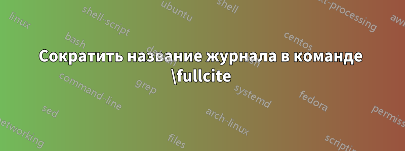 Сократить название журнала в команде \fullcite